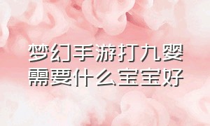 梦幻手游打九婴需要什么宝宝好