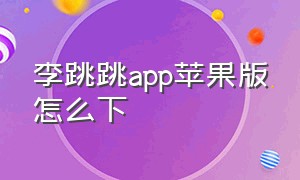 李跳跳app苹果版怎么下