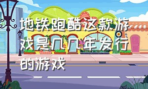 地铁跑酷这款游戏是几几年发行的游戏