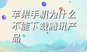 苹果手机为什么不能下载腾讯产品