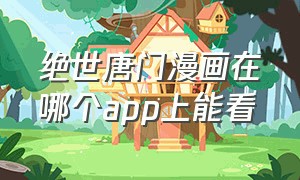 绝世唐门漫画在哪个app上能看