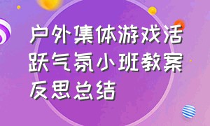 户外集体游戏活跃气氛小班教案反思总结