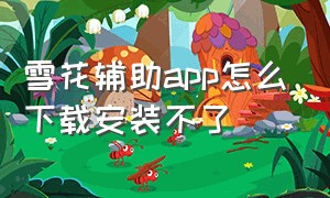 雪花辅助app怎么下载安装不了