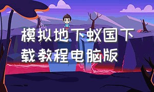 模拟地下蚁国下载教程电脑版