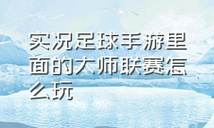 实况足球手游里面的大师联赛怎么玩