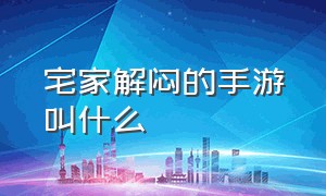 宅家解闷的手游叫什么