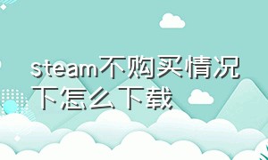 steam不购买情况下怎么下载