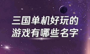 三国单机好玩的游戏有哪些名字