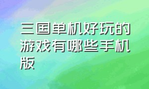 三国单机好玩的游戏有哪些手机版