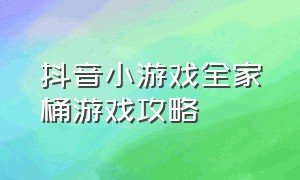 抖音小游戏全家桶游戏攻略