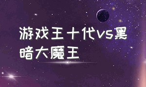 游戏王十代vs黑暗大魔王