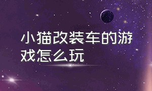 小猫改装车的游戏怎么玩