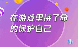 在游戏里拼了命的保护自己