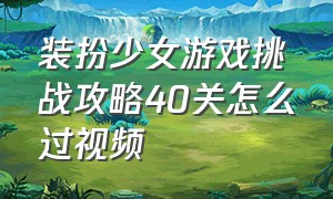 装扮少女游戏挑战攻略40关怎么过视频