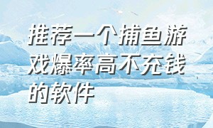 推荐一个捕鱼游戏爆率高不充钱的软件