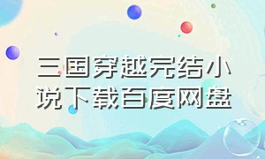 三国穿越完结小说下载百度网盘