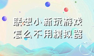 联想小新玩游戏怎么不用模拟器