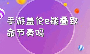 手游盖伦e能叠致命节奏吗