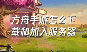 方舟手游怎么下载和加入服务器