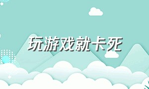 玩游戏就卡死