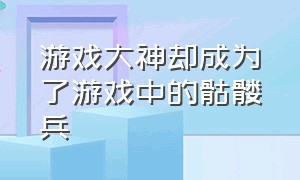 游戏大神却成为了游戏中的骷髅兵