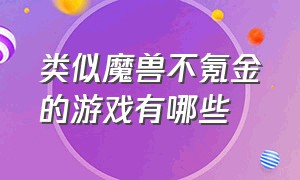 类似魔兽不氪金的游戏有哪些