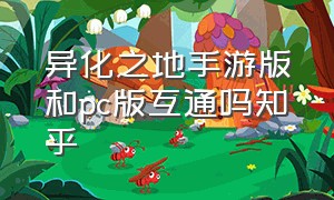 异化之地手游版和pc版互通吗知乎