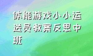 体能游戏小小运送员教案反思中班