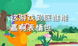 这游戏到底谁能赢啊表情包