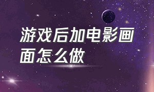 游戏后加电影画面怎么做