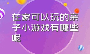 在家可以玩的亲子小游戏有哪些呢