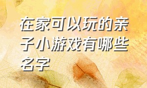 在家可以玩的亲子小游戏有哪些名字