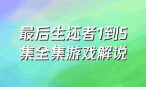 最后生还者1到5集全集游戏解说