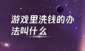 游戏里洗钱的办法叫什么