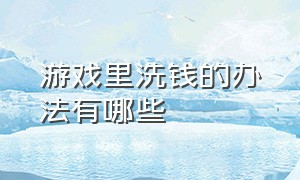 游戏里洗钱的办法有哪些