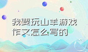 我要玩山羊游戏作文怎么写的