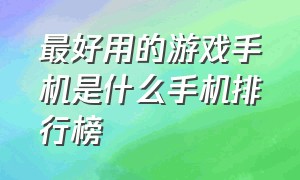 最好用的游戏手机是什么手机排行榜