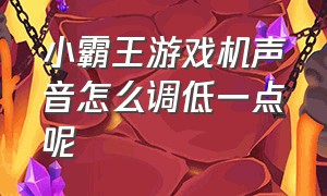 小霸王游戏机声音怎么调低一点呢