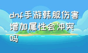 dnf手游韩服伤害增加属性会冲突吗