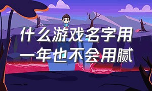 什么游戏名字用一年也不会用腻