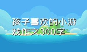 孩子喜欢的小游戏作文300字