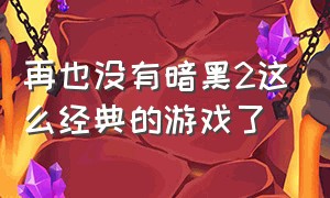 再也没有暗黑2这么经典的游戏了