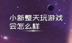 小新整天玩游戏会怎么样