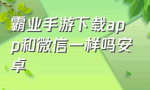 霸业手游下载app和微信一样吗安卓