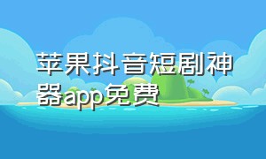 苹果抖音短剧神器app免费