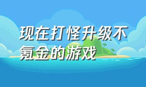 现在打怪升级不氪金的游戏