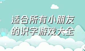 适合所有小朋友的识字游戏大全