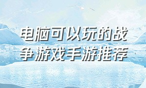 电脑可以玩的战争游戏手游推荐