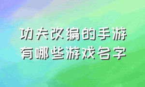 功夫改编的手游有哪些游戏名字