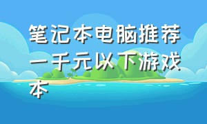 笔记本电脑推荐一千元以下游戏本